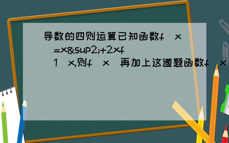 导数的四则运算已知函数f(x)=x²+2xf`(1)x,则f(x)再加上这道题函数f(x)的导数f`(x),且