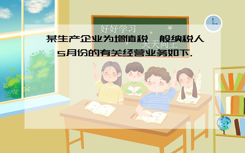 某生产企业为增值税一般纳税人,5月份的有关经营业务如下.