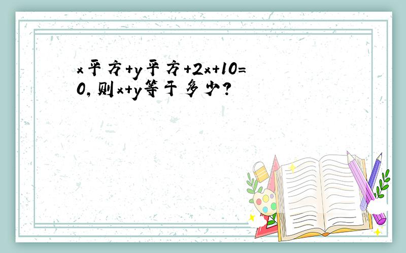 x平方+y平方+2x+10=0,则x+y等于多少?