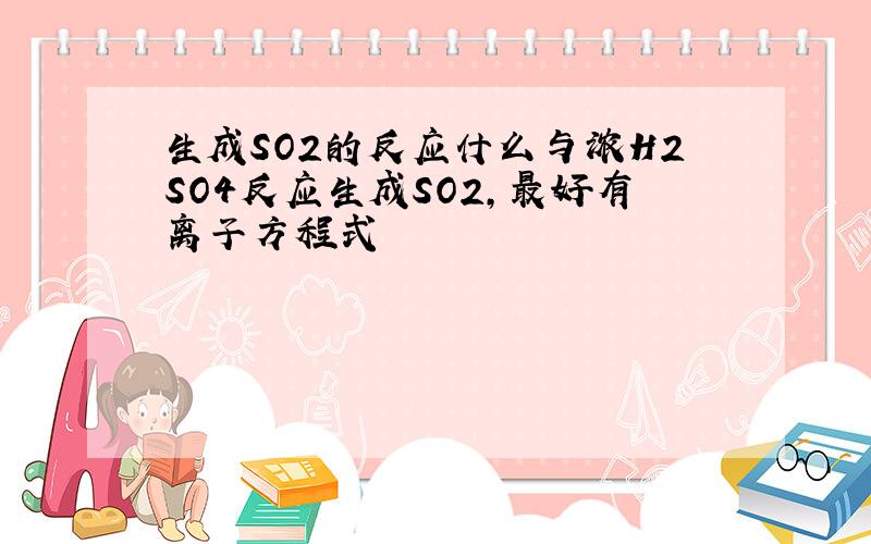 生成SO2的反应什么与浓H2SO4反应生成SO2,最好有离子方程式