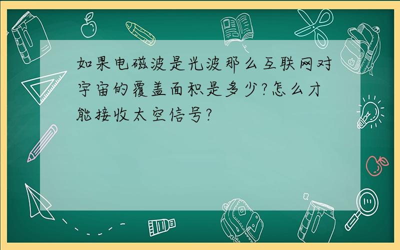 如果电磁波是光波那么互联网对宇宙的覆盖面积是多少?怎么才能接收太空信号?