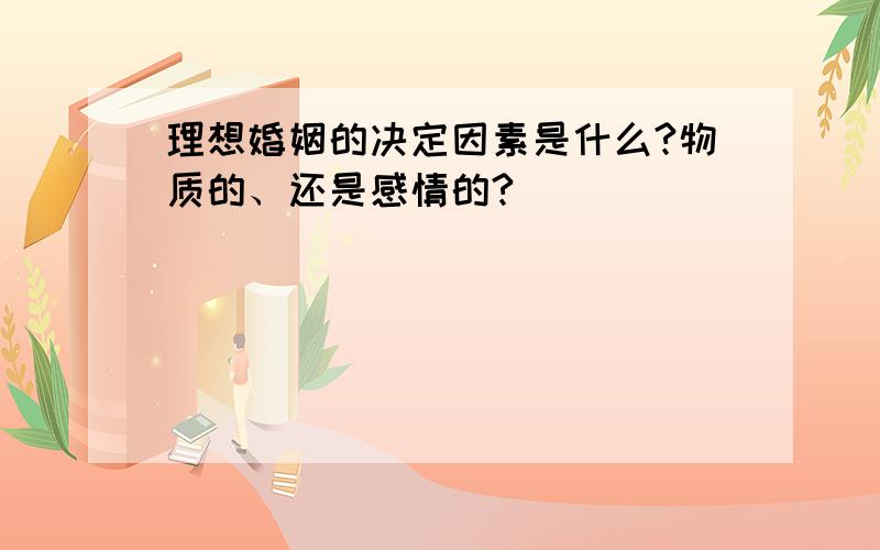 理想婚姻的决定因素是什么?物质的、还是感情的?