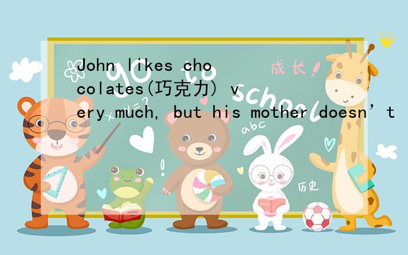 John likes chocolates(巧克力) very much, but his mother doesn’t