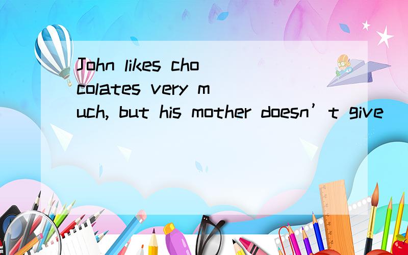 John likes chocolates very much, but his mother doesn’t give