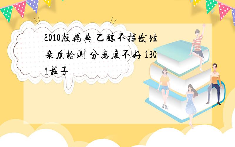 2010版药典 乙醇不挥发性杂质检测 分离度不好 1301柱子