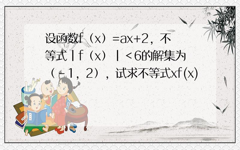 设函数f（x）=ax+2，不等式|f（x）|＜6的解集为（-1，2），试求不等式xf(x)