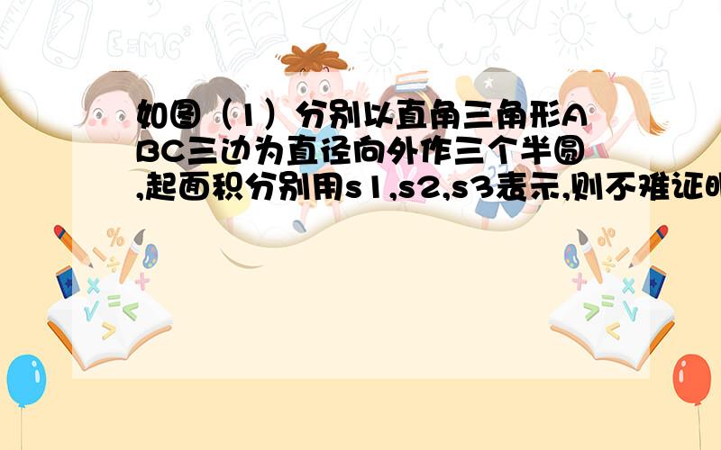 如图（1）分别以直角三角形ABC三边为直径向外作三个半圆,起面积分别用s1,s2,s3表示,则不难证明s1=s2+s3