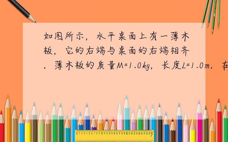 如图所示，水平桌面上有一薄木板，它的右端与桌面的右端相齐．薄木板的质量M=1.0kg，长度L=1.0m．在薄木板的中央有