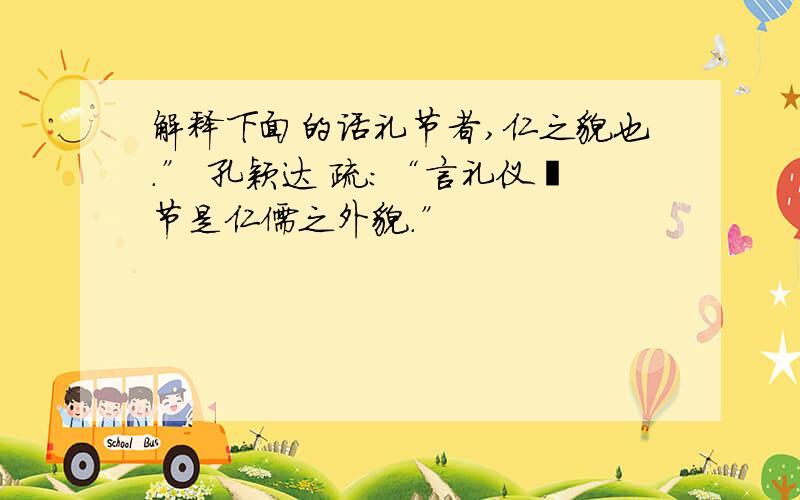 解释下面的话礼节者,仁之貌也.” 孔颖达 疏：“言礼仪撙节是仁儒之外貌.”