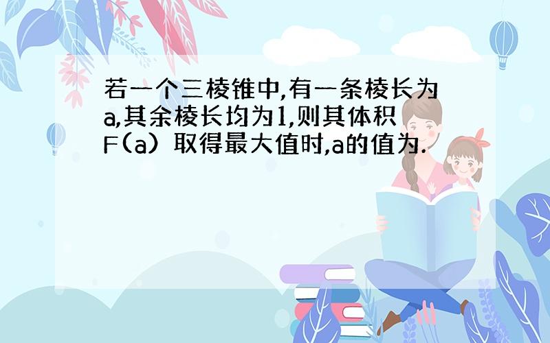 若一个三棱锥中,有一条棱长为a,其余棱长均为1,则其体积F(a）取得最大值时,a的值为.