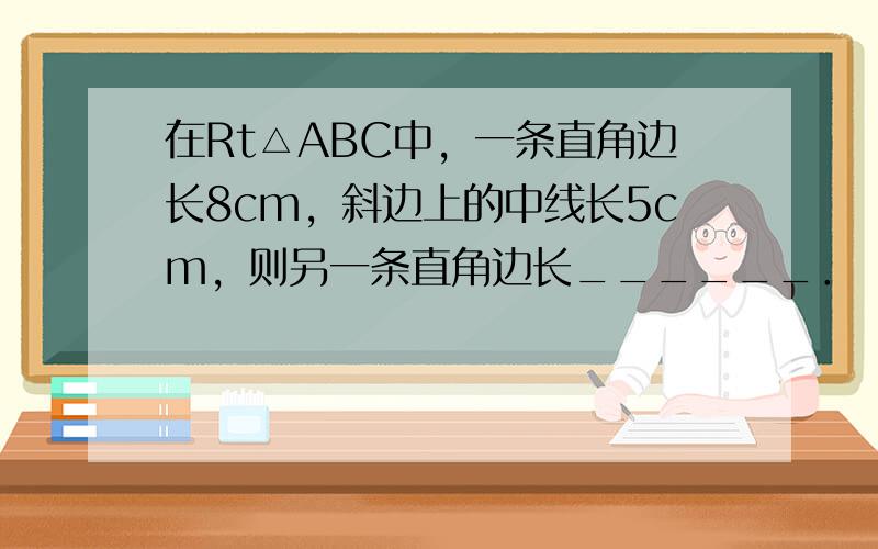 在Rt△ABC中，一条直角边长8cm，斜边上的中线长5cm，则另一条直角边长______．