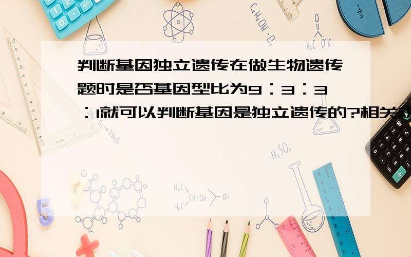 判断基因独立遗传在做生物遗传题时是否基因型比为9：3：3：1就可以判断基因是独立遗传的?相关规律如何?