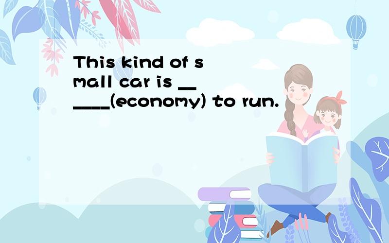 This kind of small car is ______(economy) to run.