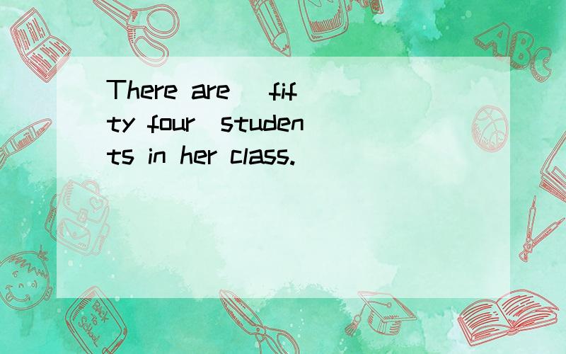 There are \fifty four\students in her class.