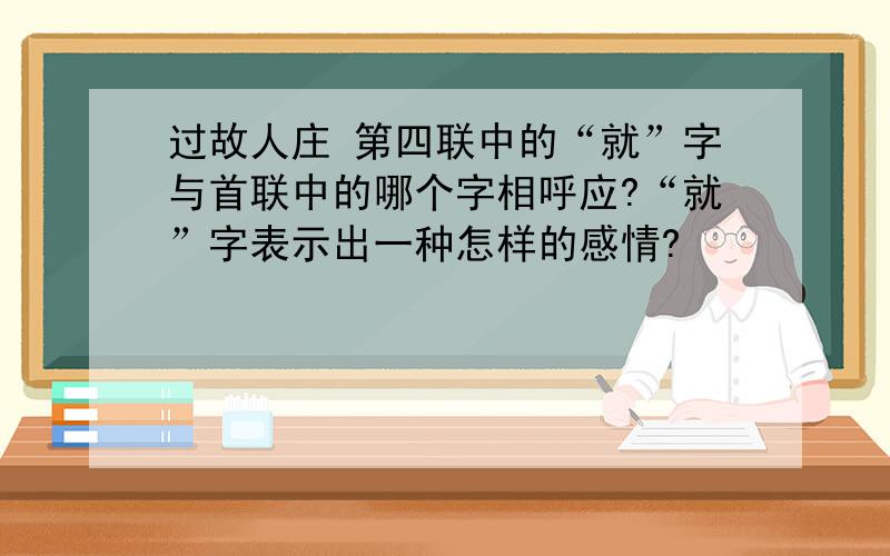 过故人庄 第四联中的“就”字与首联中的哪个字相呼应?“就”字表示出一种怎样的感情?