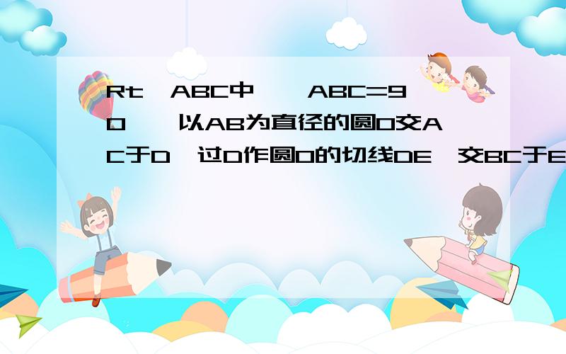 Rt△ABC中,∠ABC=90°,以AB为直径的圆O交AC于D,过D作圆O的切线DE,交BC于E.求证:BE=CE