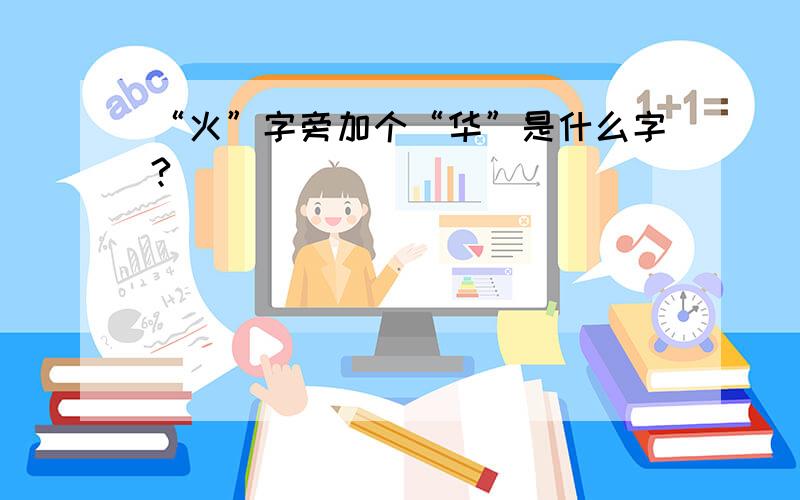 “火”字旁加个“华”是什么字?