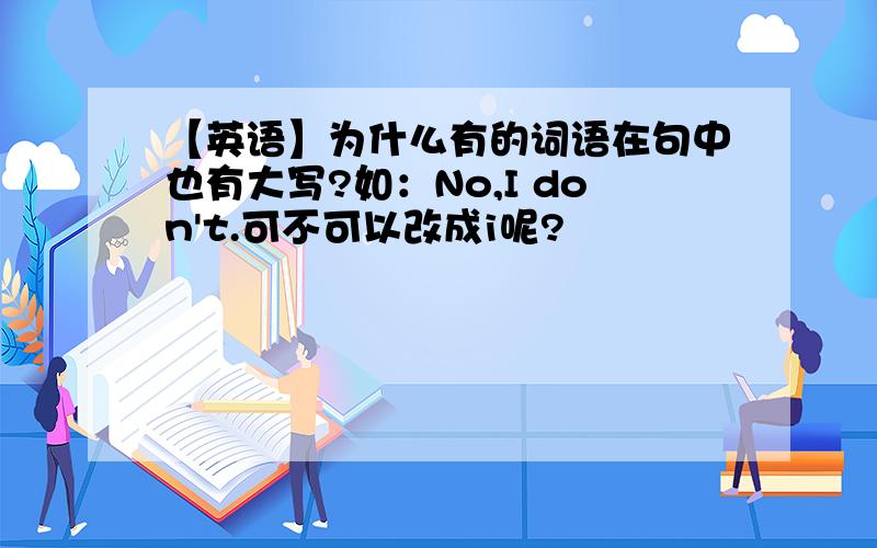 【英语】为什么有的词语在句中也有大写?如：No,I don't.可不可以改成i呢?