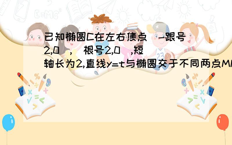 已知椭圆C在左右焦点(-跟号2,0),(根号2,0),短轴长为2,直线y=t与椭圆交于不同两点MN以线段MN为直径做圆,