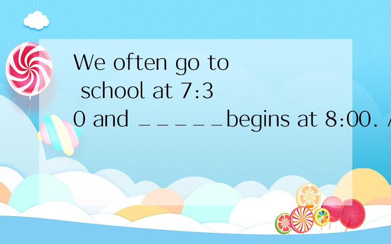 We often go to school at 7:30 and _____begins at 8:00. A les