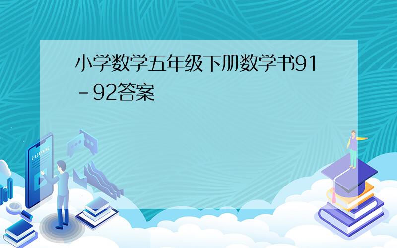 小学数学五年级下册数学书91-92答案