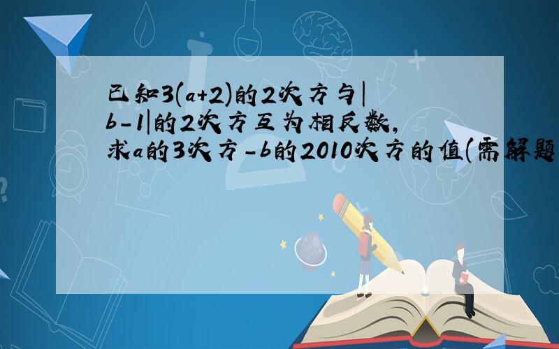 已知3(a+2)的2次方与|b-1|的2次方互为相反数,求a的3次方-b的2010次方的值(需解题思路）