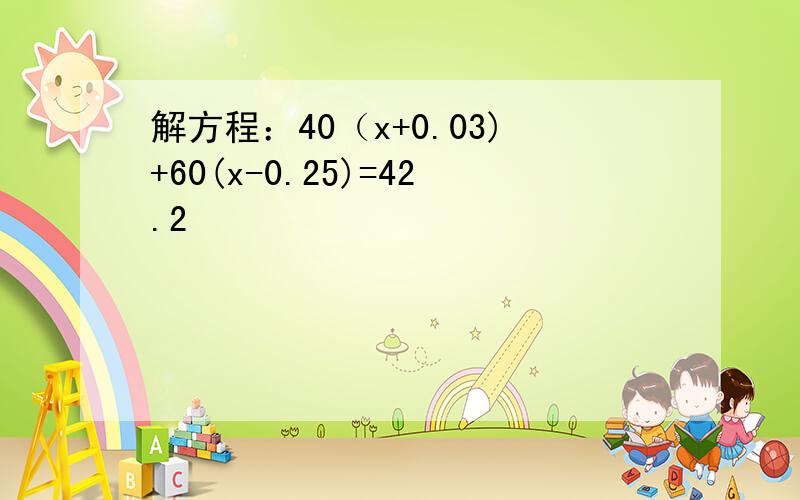 解方程：40（x+0.03)+60(x-0.25)=42.2