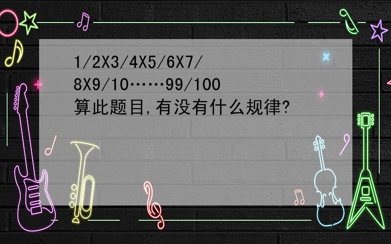 1/2X3/4X5/6X7/8X9/10……99/100算此题目,有没有什么规律?