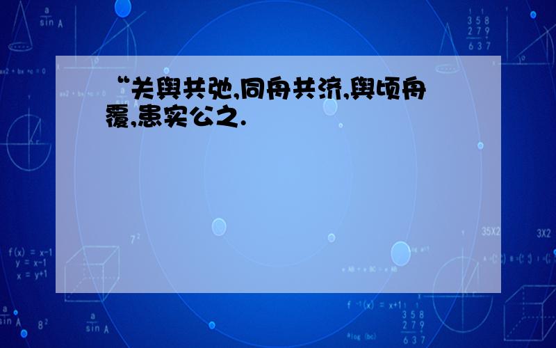 “关舆共弛,同舟共济,舆顷舟覆,患实公之.