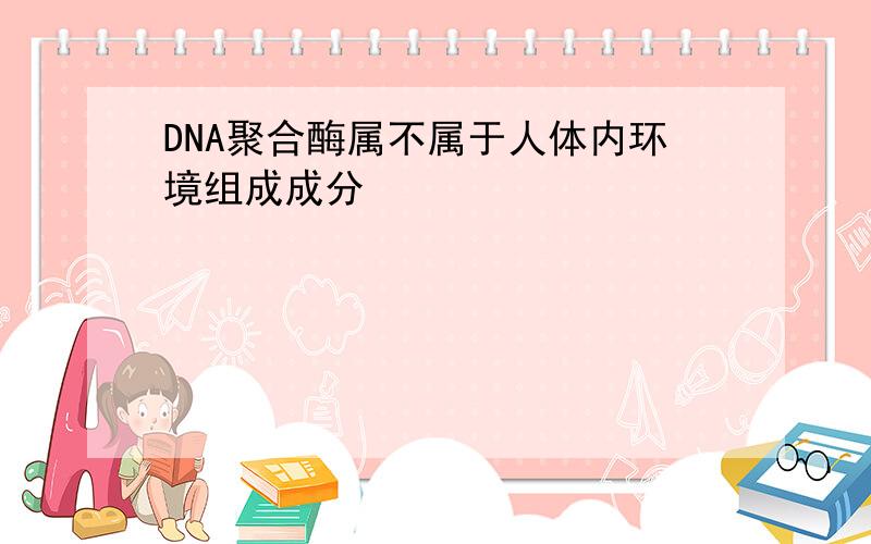 DNA聚合酶属不属于人体内环境组成成分