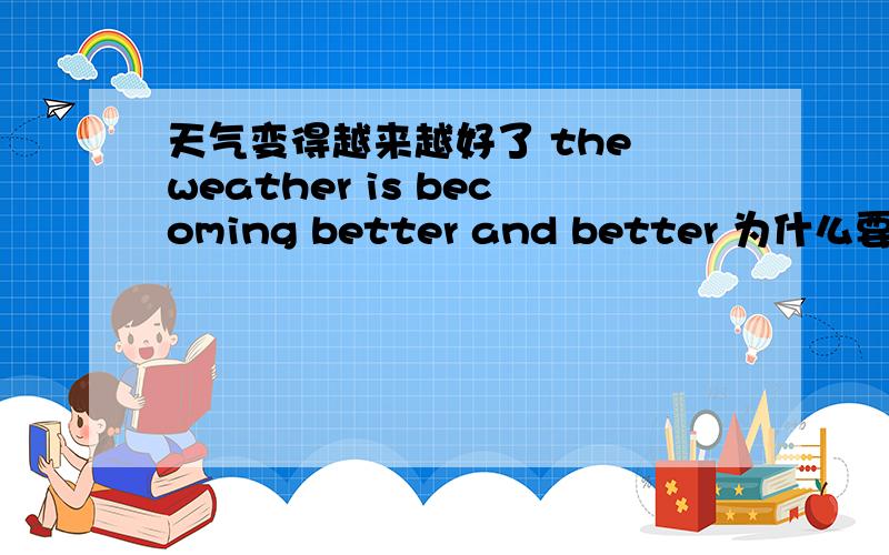 天气变得越来越好了 the weather is becoming better and better 为什么要用现在进