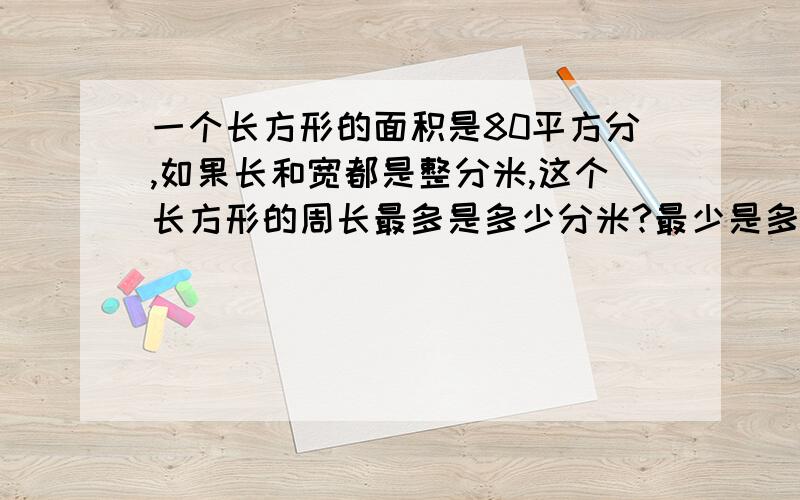 一个长方形的面积是80平方分,如果长和宽都是整分米,这个长方形的周长最多是多少分米?最少是多少分米?