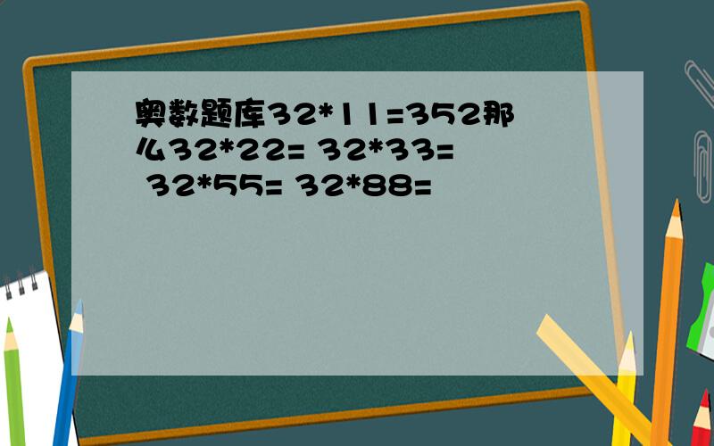 奥数题库32*11=352那么32*22= 32*33= 32*55= 32*88=