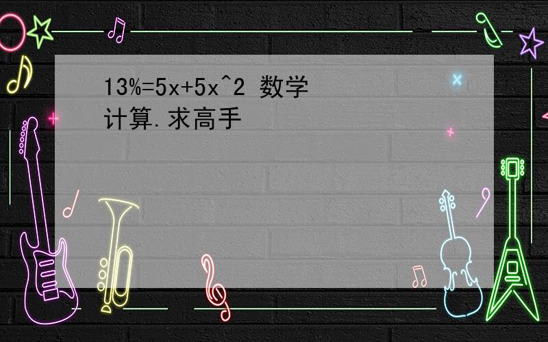 13%=5x+5x^2 数学计算.求高手