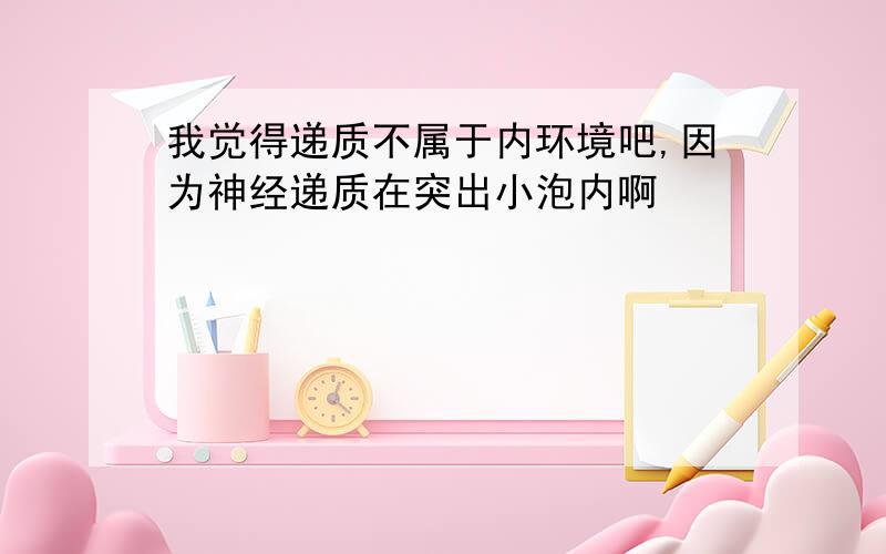 我觉得递质不属于内环境吧,因为神经递质在突出小泡内啊