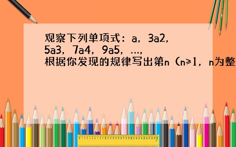 观察下列单项式：a，3a2，5a3，7a4，9a5，…，根据你发现的规律写出第n（n≥1，n为整数）个式子______（