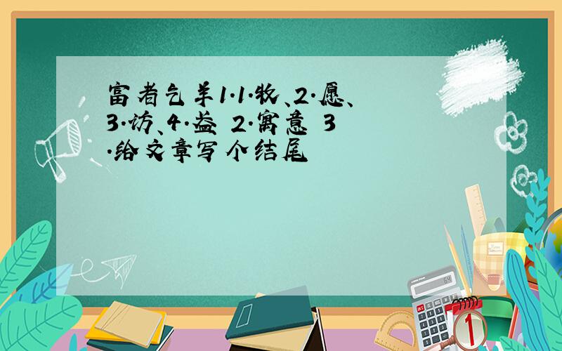 富者乞羊1.1.牧、2.愿、3.访、4.盈 2.寓意 3.给文章写个结尾