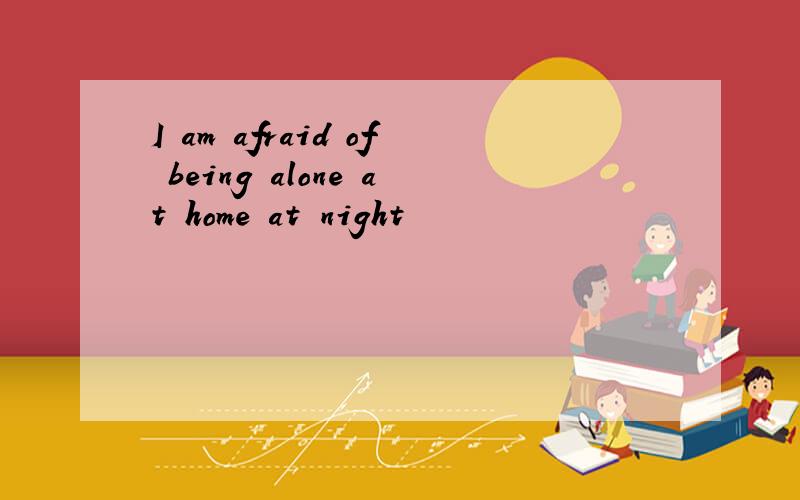 I am afraid of being alone at home at night