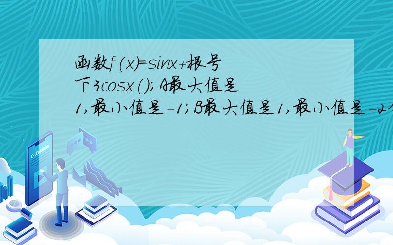 函数f(x)=sinx+根号下3cosx()；A最大值是1,最小值是-1；B最大值是1,最小值是-2分之1；C最大值是2