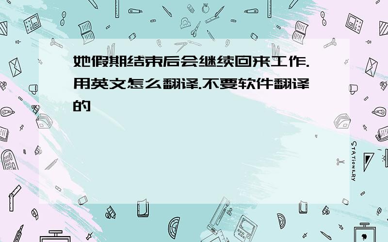 她假期结束后会继续回来工作.用英文怎么翻译.不要软件翻译的,