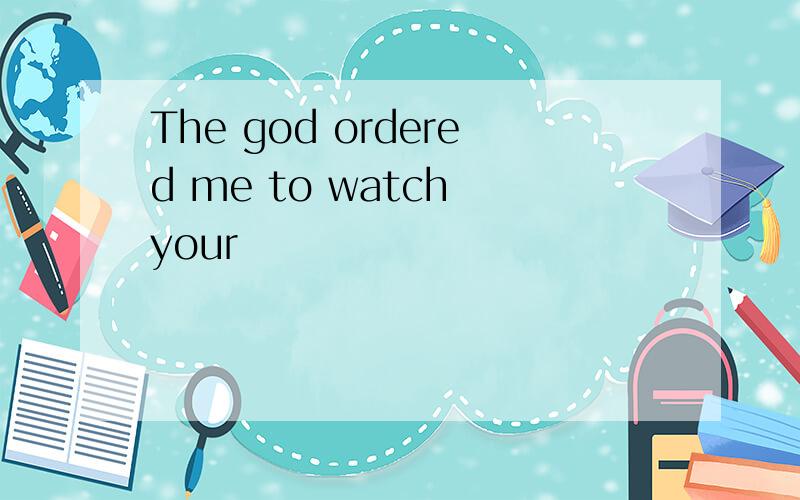 The god ordered me to watch your