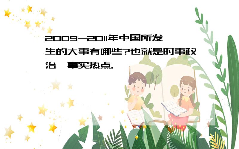 2009-2011年中国所发生的大事有哪些?也就是时事政治,事实热点.