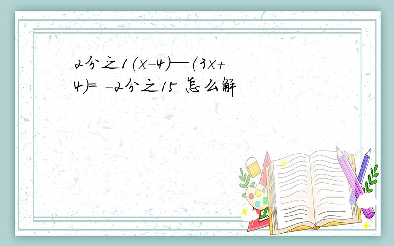 2分之1（x-4）—（3x+4）= -2分之15 怎么解