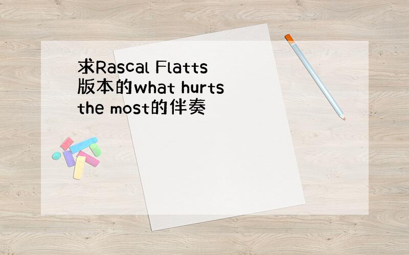 求Rascal Flatts版本的what hurts the most的伴奏