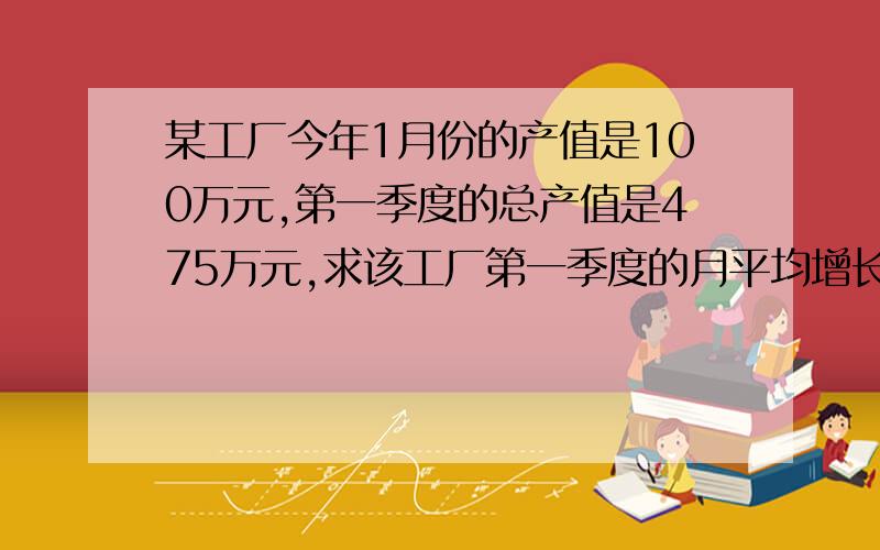 某工厂今年1月份的产值是100万元,第一季度的总产值是475万元,求该工厂第一季度的月平均增长率