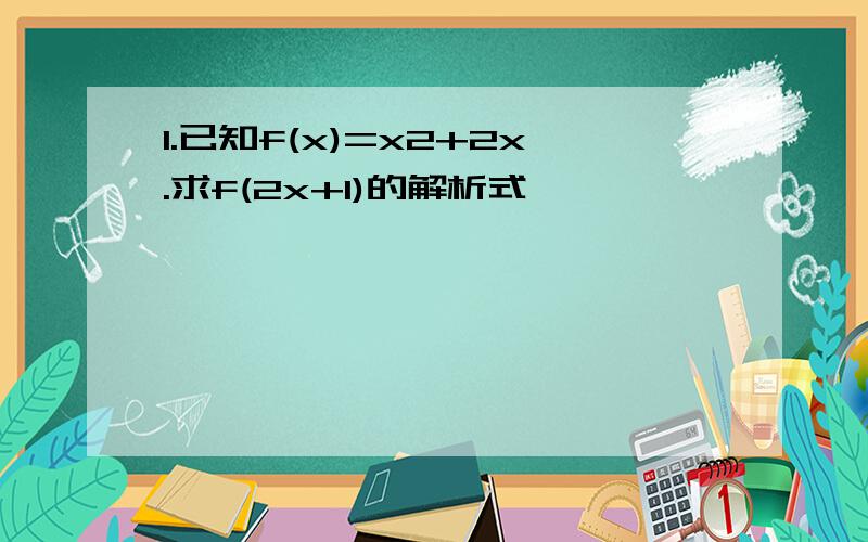 1.已知f(x)=x2+2x.求f(2x+1)的解析式