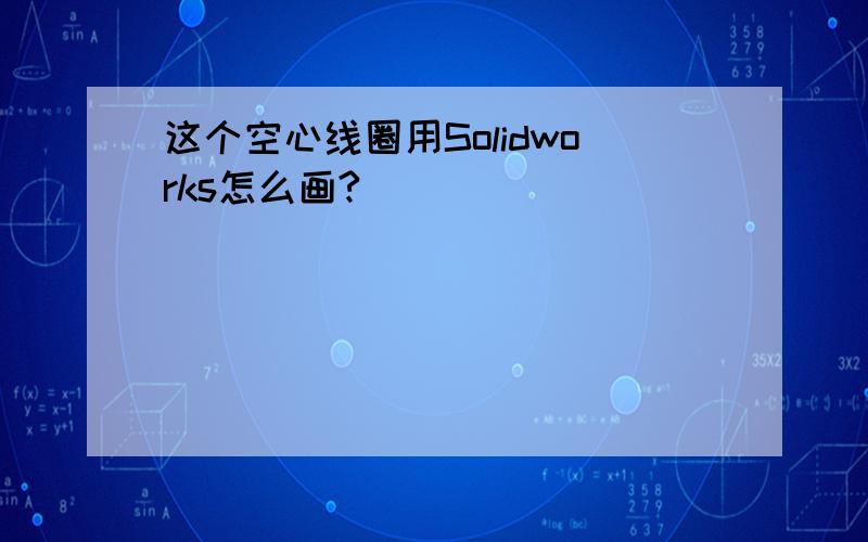 这个空心线圈用Solidworks怎么画?