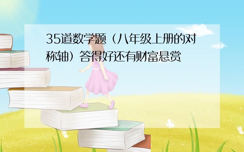 35道数学题（八年级上册的对称轴）答得好还有财富悬赏