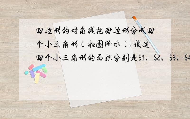 四边形的对角线把四边形分成四个小三角形（如图所示）,设这四个小三角形的面积分别是S1、S2、S3、S4,则S1、S2、S