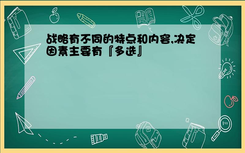 战略有不同的特点和内容,决定因素主要有『多选』